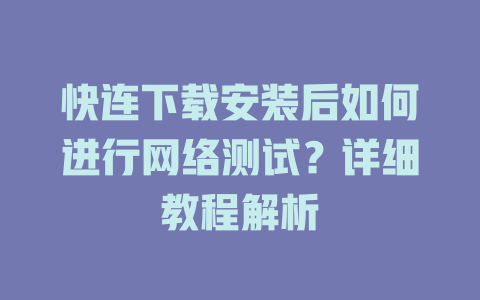 快连下载安装后如何进行网络测试？详细教程解析 一
