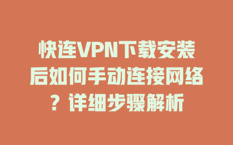 快连VPN下载安装后如何手动连接网络？详细步骤解析 一