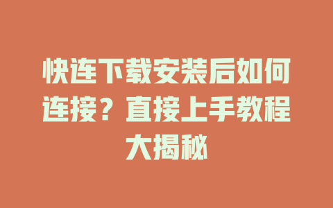 快连下载安装后如何连接？直接上手教程大揭秘 一
