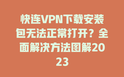 快连VPN下载安装包无法正常打开？全面解决方法图解2023 一