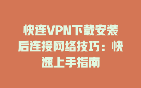 快连VPN下载安装后连接网络技巧：快速上手指南 一