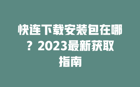 快连下载安装包在哪？2023最新获取指南 一