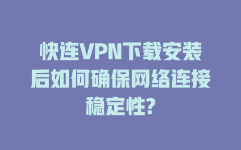 快连VPN下载安装后如何确保网络连接稳定性? 一