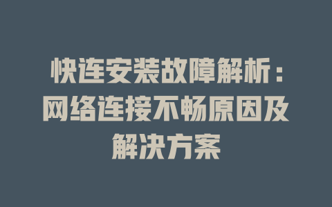 快连安装故障解析：网络连接不畅原因及解决方案 一