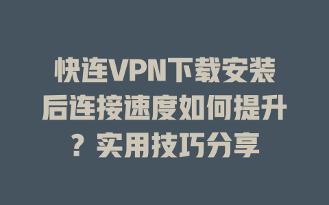 快连VPN下载安装后连接速度如何提升？实用技巧分享 一