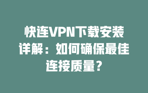 快连VPN下载安装详解：如何确保最佳连接质量？ 一