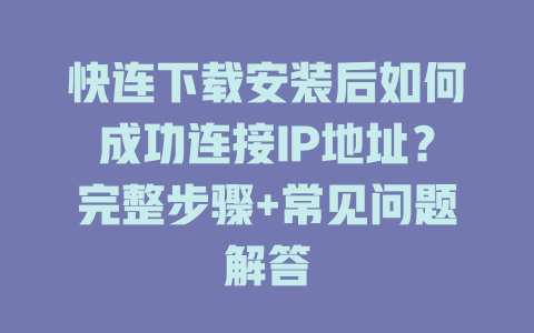 快连下载安装后如何成功连接IP地址？完整步骤+常见问题解答 一