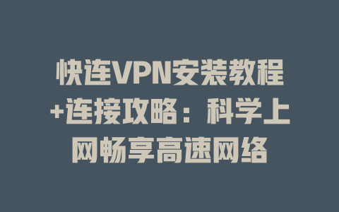 快连VPN安装教程+连接攻略：科学上网畅享高速网络 二