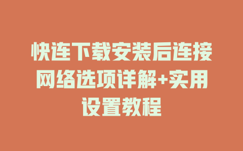 快连下载安装后连接网络选项详解+实用设置教程 一