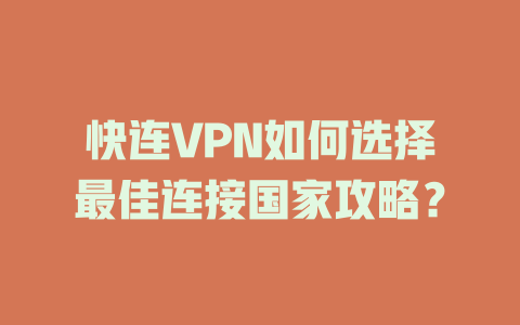 快连VPN如何选择最佳连接国家攻略？ 一