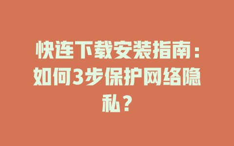 快连下载安装指南：如何3步保护网络隐私？ 一