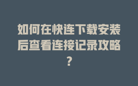 如何在快连下载安装后查看连接记录攻略？ 一
