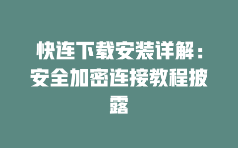 快连下载安装详解：安全加密连接教程披露 一