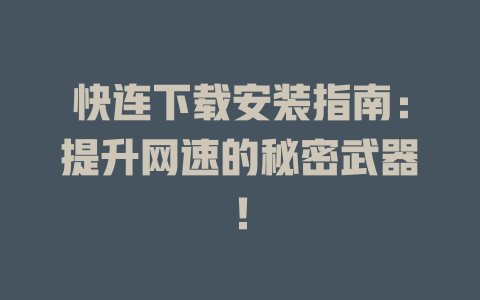 快连下载安装指南：提升网速的秘密武器！ 一