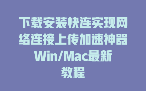 下载安装快连实现网络连接上传加速神器Win/Mac最新教程 一