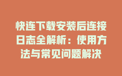 快连下载安装后连接日志全解析：使用方法与常见问题解决 一