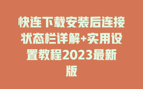 快连下载安装后连接状态栏详解+实用设置教程2023最新版 一