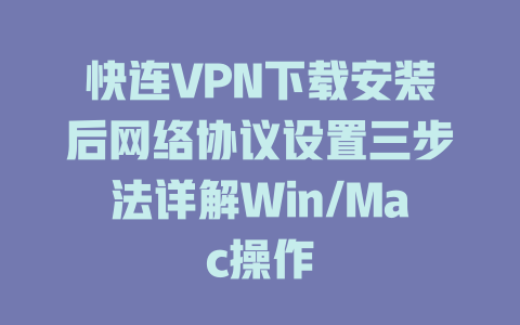 快连VPN下载安装后网络协议设置三步法详解Win/Mac操作 二