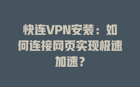 快连VPN安装：如何连接网页实现极速加速？ 一