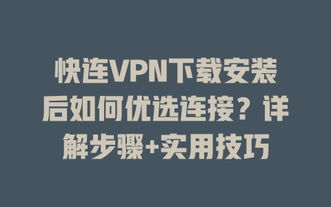 快连VPN下载安装后如何优选连接？详解步骤+实用技巧 一