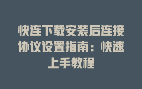 快连下载安装后连接协议设置指南：快速上手教程 一