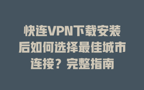 快连VPN下载安装后如何选择最佳城市连接？完整指南 一