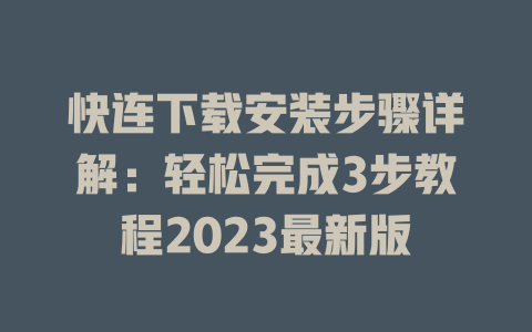 快连下载安装步骤详解：轻松完成3步教程2023最新版 一