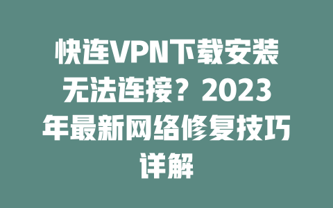 快连VPN下载安装无法连接？2023年最新网络修复技巧详解 一