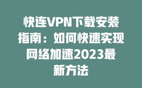 快连VPN下载安装指南：如何快速实现网络加速2023最新方法 一