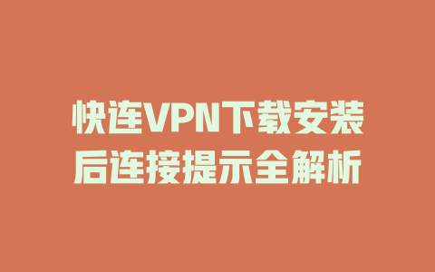 快连VPN下载安装后连接提示全解析 一