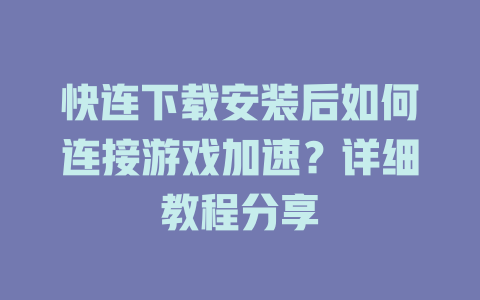 快连下载安装后如何连接游戏加速？详细教程分享 一