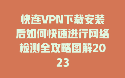 快连VPN下载安装后如何快速进行网络检测全攻略图解2023 一