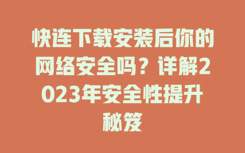 快连下载安装后你的网络安全吗？详解2023年安全性提升秘笈 一