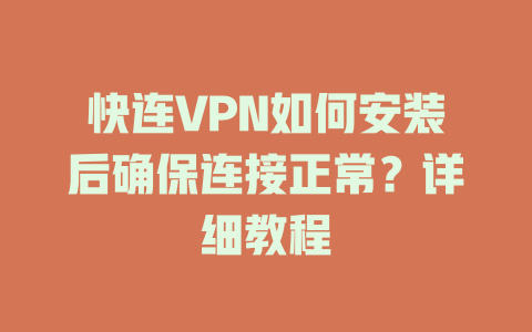 快连VPN如何安装后确保连接正常？详细教程 一