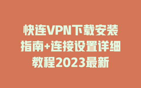 快连VPN下载安装指南+连接设置详细教程2023最新 一