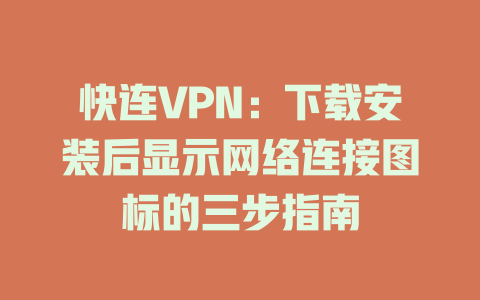 快连VPN：下载安装后显示网络连接图标的三步指南 一