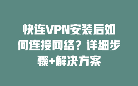 快连VPN安装后如何连接网络？详细步骤+解决方案 一