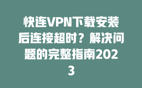 快连VPN下载安装后连接超时？解决问题的完整指南2023 一