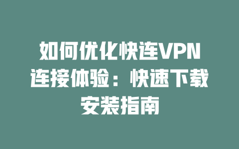 如何优化快连VPN连接体验：快速下载安装指南 一