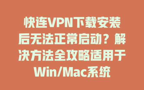 快连VPN下载安装后无法正常启动？解决方法全攻略适用于Win/Mac系统 一