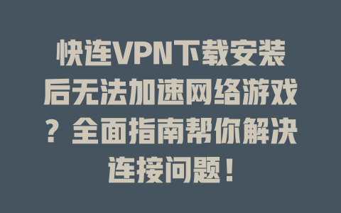 快连VPN下载安装后无法加速网络游戏？全面指南帮你解决连接问题！ 一