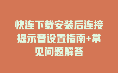 快连下载安装后连接提示音设置指南+常见问题解答 一