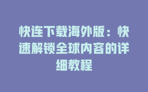 快连下载海外版：快速解锁全球内容的详细教程 一