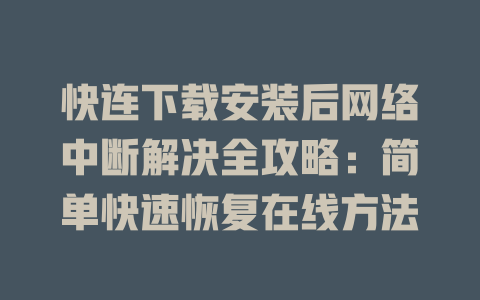 快连下载安装后网络中断解决全攻略：简单快速恢复在线方法 一