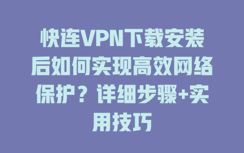 快连VPN下载安装后如何实现高效网络保护？详细步骤+实用技巧 一