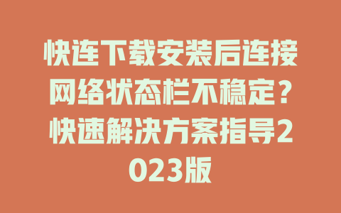 快连下载安装后连接网络状态栏不稳定？快速解决方案指导2023版 一