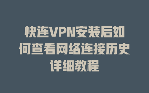 快连VPN安装后如何查看网络连接历史详细教程 一