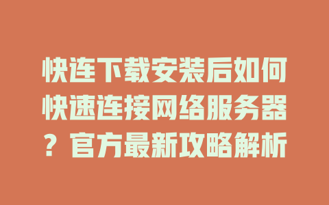 快连下载安装后如何快速连接网络服务器？官方最新攻略解析 一
