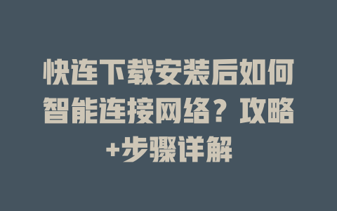 快连下载安装后如何智能连接网络？攻略+步骤详解 一