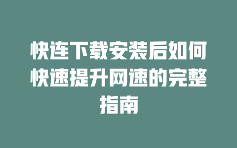 快连下载安装后如何快速提升网速的完整指南 一
